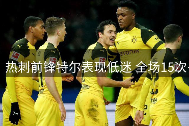 热刺前锋特尔表现低迷 全场15次丢球仅赢1次对抗
